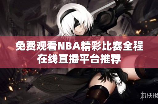 免费观看NBA精彩比赛全程在线直播平台推荐