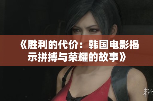 《胜利的代价：韩国电影揭示拼搏与荣耀的故事》