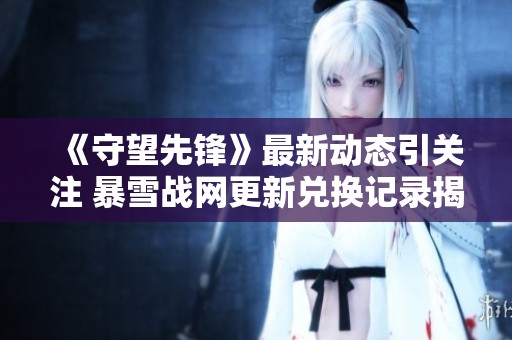 《守望先锋》最新动态引关注 暴雪战网更新兑换记录揭秘
