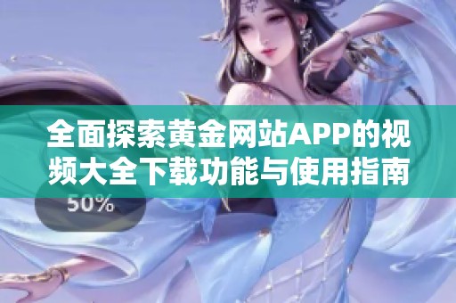 全面探索黄金网站APP的视频大全下载功能与使用指南