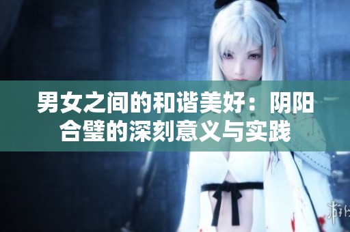 男女之间的和谐美好：阴阳合璧的深刻意义与实践