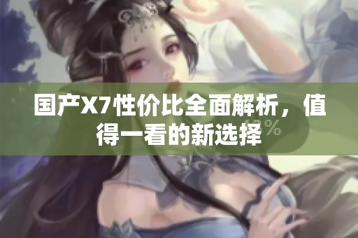 国产X7性价比全面解析，值得一看的新选择