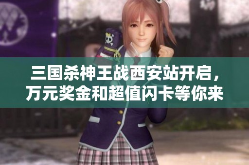 三国杀神王战西安站开启，万元奖金和超值闪卡等你来拿！