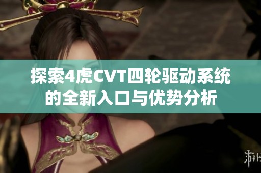 探索4虎CVT四轮驱动系统的全新入口与优势分析