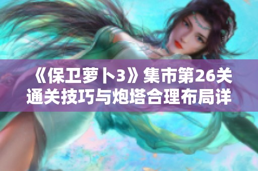 《保卫萝卜3》集市第26关通关技巧与炮塔合理布局详解