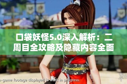 口袋妖怪5.0深入解析：二周目全攻略及隐藏内容全面揭秘