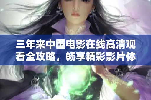 三年来中国电影在线高清观看全攻略，畅享精彩影片体验