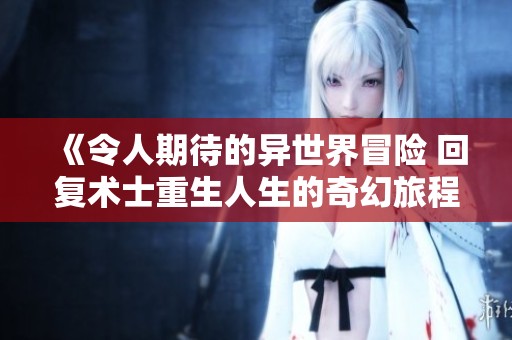 《令人期待的异世界冒险 回复术士重生人生的奇幻旅程》