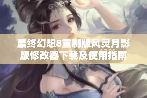 最终幻想8重制版风灵月影版修改器下载及使用指南