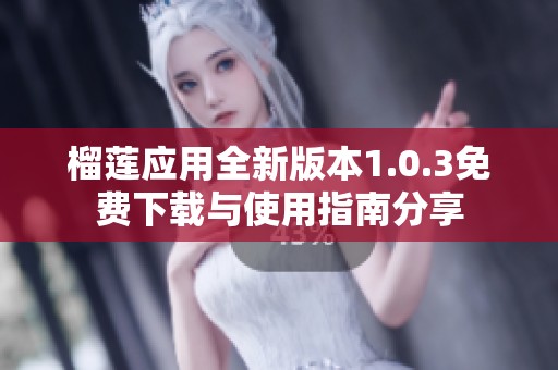 榴莲应用全新版本1.0.3免费下载与使用指南分享