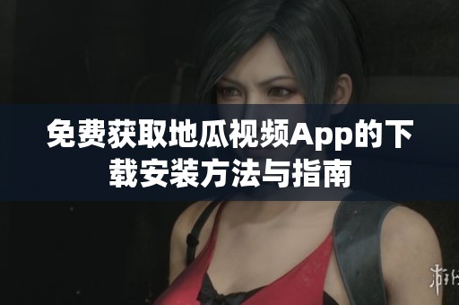 免费获取地瓜视频App的下载安装方法与指南