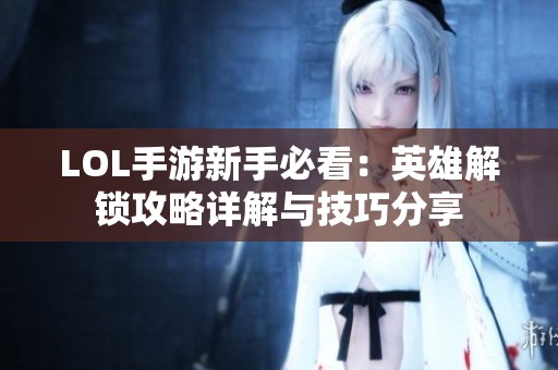 LOL手游新手必看：英雄解锁攻略详解与技巧分享