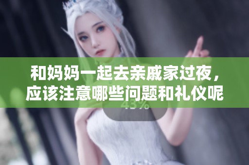 和妈妈一起去亲戚家过夜，应该注意哪些问题和礼仪呢