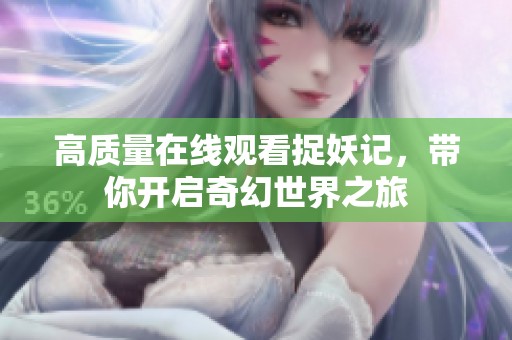 高质量在线观看捉妖记，带你开启奇幻世界之旅