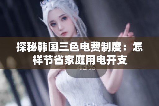 探秘韩国三色电费制度：怎样节省家庭用电开支