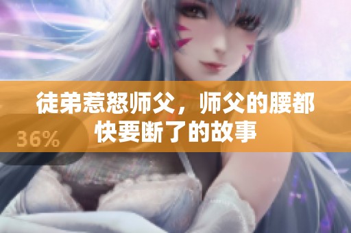 徒弟惹怒师父，师父的腰都快要断了的故事