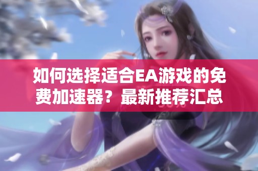 如何选择适合EA游戏的免费加速器？最新推荐汇总