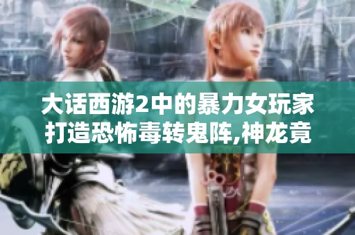 大话西游2中的暴力女玩家打造恐怖毒转鬼阵,神龙竟然无奈退却