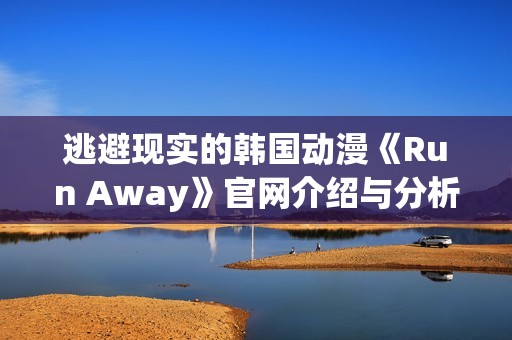 逃避现实的韩国动漫《Run Away》官网介绍与分析
