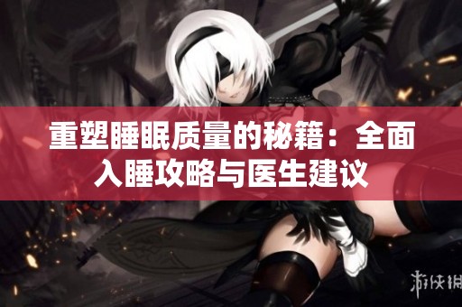 重塑睡眠质量的秘籍：全面入睡攻略与医生建议