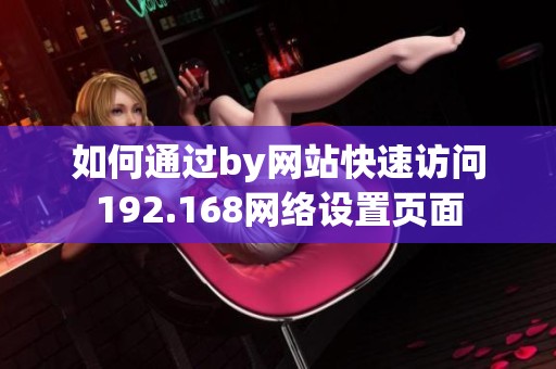 如何通过by网站快速访问192.168网络设置页面
