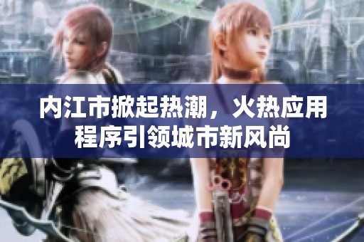 内江市掀起热潮，火热应用程序引领城市新风尚