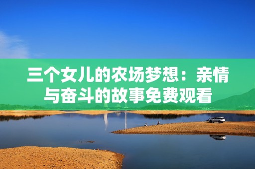 三个女儿的农场梦想：亲情与奋斗的故事免费观看