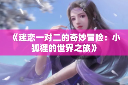 《迷恋一对二的奇妙冒险：小狐狸的世界之旅》
