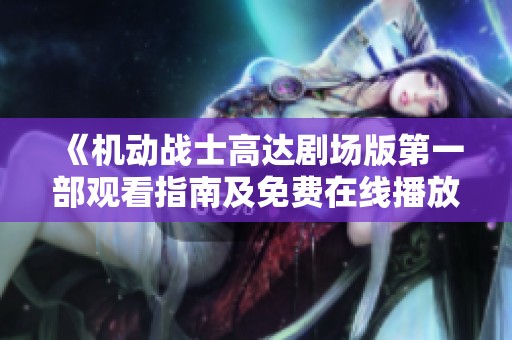 《机动战士高达剧场版第一部观看指南及免费在线播放方法》