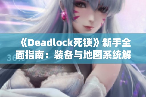 《Deadlock死锁》新手全面指南：装备与地图系统解析