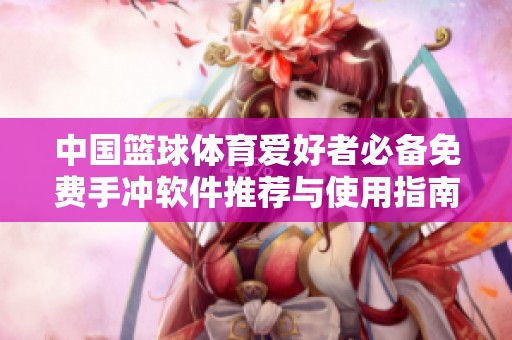 中国篮球体育爱好者必备免费手冲软件推荐与使用指南
