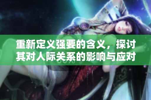 重新定义强要的含义，探讨其对人际关系的影响与应对策略