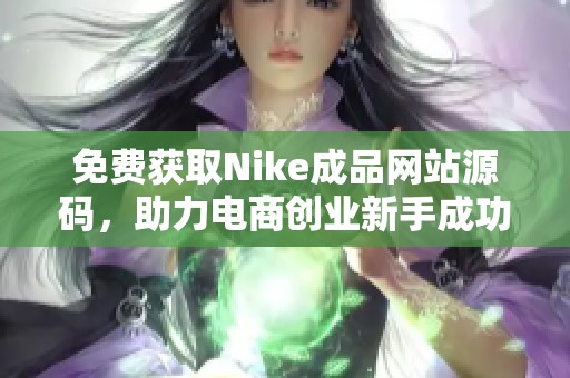 免费获取Nike成品网站源码，助力电商创业新手成功运营