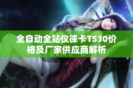 全自动全站仪徕卡TS30价格及厂家供应商解析
