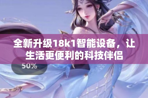 全新升级18k1智能设备，让生活更便利的科技伴侣