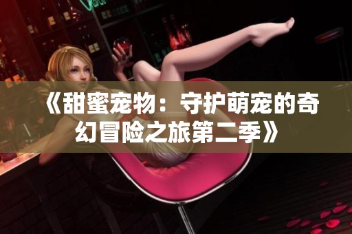 《甜蜜宠物：守护萌宠的奇幻冒险之旅第二季》