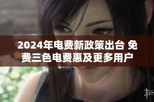 2024年电费新政策出台 免费三色电费惠及更多用户