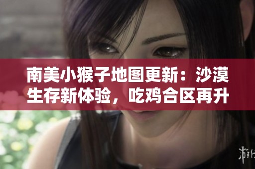 南美小猴子地图更新：沙漠生存新体验，吃鸡合区再升级！