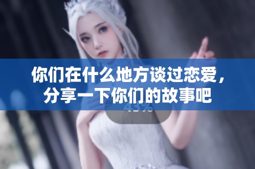你们在什么地方谈过恋爱，分享一下你们的故事吧