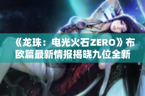 《龙珠：电光火石ZERO》布欧篇最新情报揭晓九位全新角色