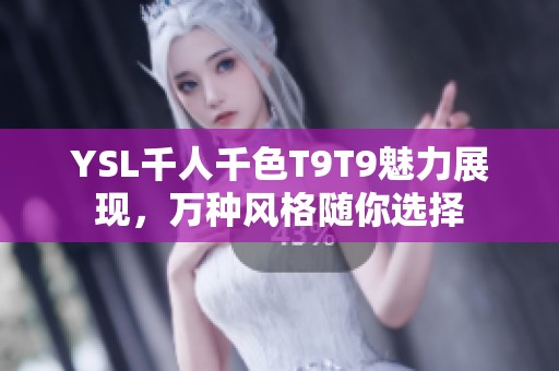 YSL千人千色T9T9魅力展现，万种风格随你选择