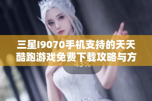 三星I9070手机支持的天天酷跑游戏免费下载攻略与方法分享