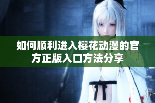如何顺利进入樱花动漫的官方正版入口方法分享