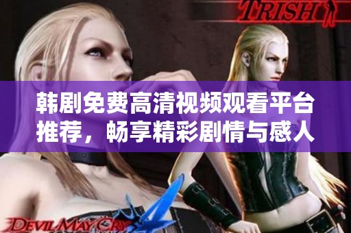 韩剧免费高清视频观看平台推荐，畅享精彩剧情与感人时刻