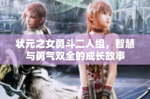 状元之女勇斗二人组，智慧与勇气双全的成长故事