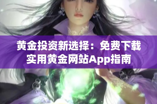 黄金投资新选择：免费下载实用黄金网站App指南