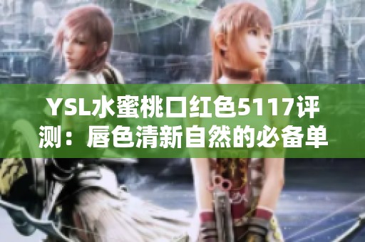YSL水蜜桃口红色5117评测：唇色清新自然的必备单品