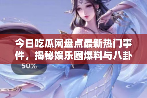 今日吃瓜网盘点最新热门事件，揭秘娱乐圈爆料与八卦内幕