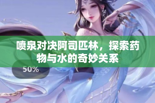 喷泉对决阿司匹林，探索药物与水的奇妙关系