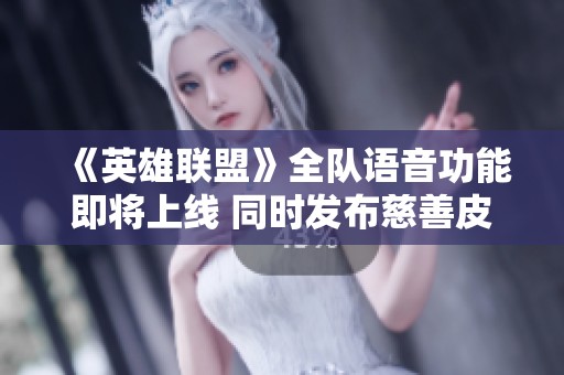 《英雄联盟》全队语音功能即将上线 同时发布慈善皮肤系列